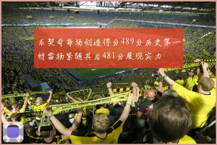 东契奇每场创造得分489分历史第一特雷杨紧随其后481分展现实力