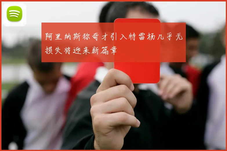 阿里纳斯称奇才引入特雷杨几乎无损失将迎来新篇章