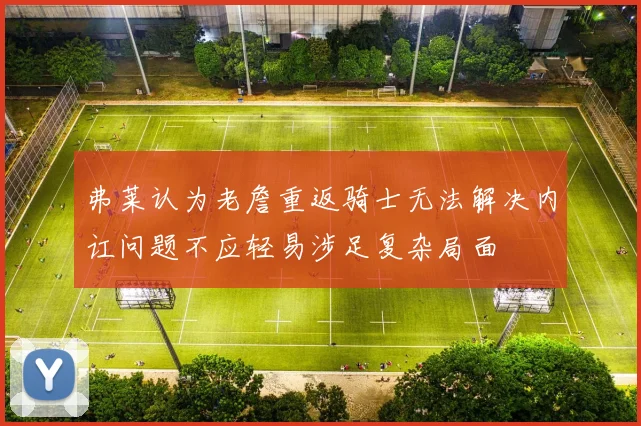 弗莱认为老詹重返骑士无法解决内讧问题不应轻易涉足复杂局面