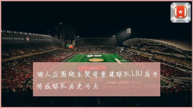 湖人应围绕东契奇重建球队LBJ离开将成球队历史污点