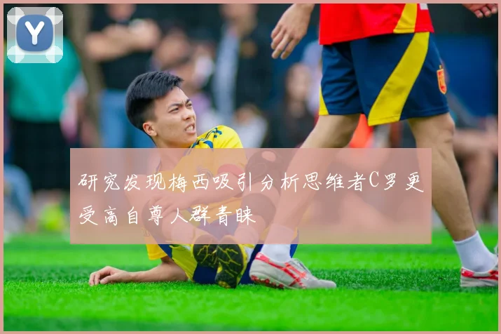 研究发现梅西吸引分析思维者C罗更受高自尊人群青睐