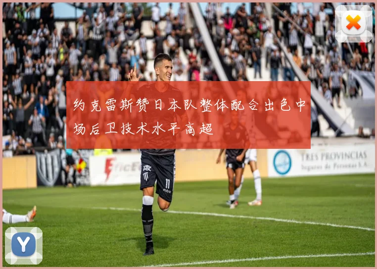 约克雷斯赞日本队整体配合出色中场后卫技术水平高超