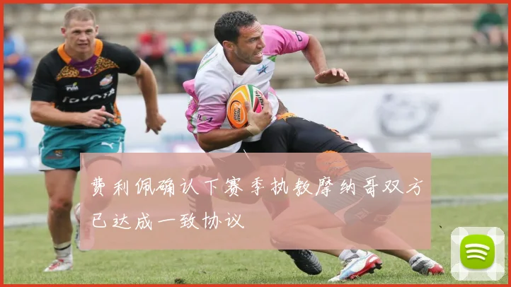 费利佩确认下赛季执教摩纳哥双方已达成一致协议