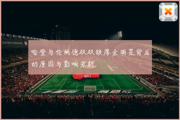 哈登与伦纳德双双缺席全明星背后的原因与影响分析