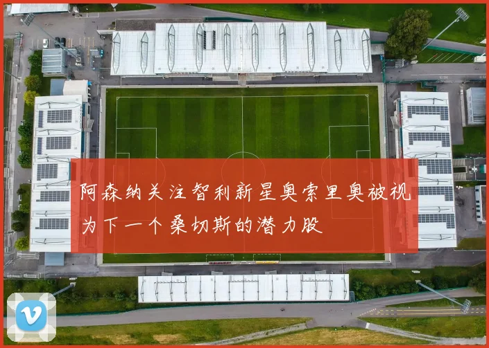 阿森纳关注智利新星奥索里奥被视为下一个桑切斯的潜力股